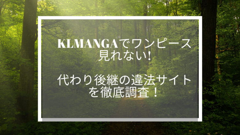 klmangaでワンピース見れない！代わり後継の違法サイトを徹底調査！
